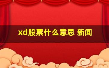 xd股票什么意思 新闻